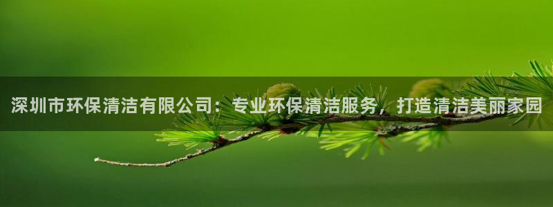 <h1>凯发k8唯一官方梯哥哥科技</h1>深圳市环保清洁有限公司：专业环保清洁服务，打造清洁美丽家园